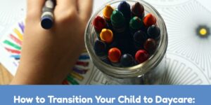 How to Transition Your Child to Daycare: Tips for Cincinnati Parents